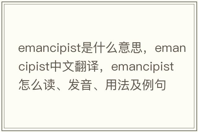 emancipist是什么意思，emancipist中文翻譯，emancipist怎么讀、發(fā)音、用法及例句