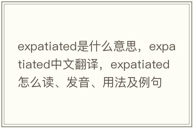 expatiated是什么意思，expatiated中文翻譯，expatiated怎么讀、發(fā)音、用法及例句