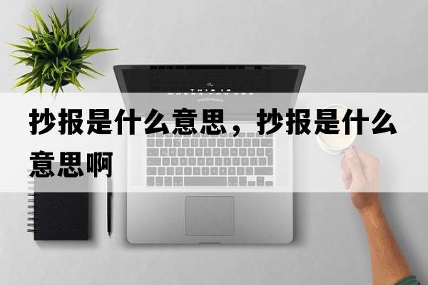 抄報是什么意思，抄報是什么意思啊
