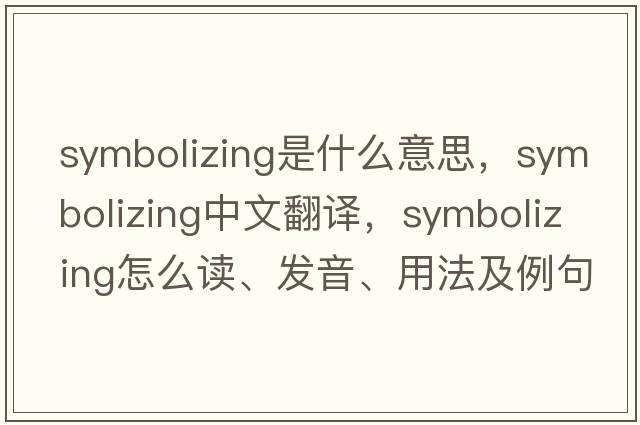symbolizing是什么意思，symbolizing中文翻譯，symbolizing怎么讀、發(fā)音、用法及例句
