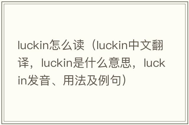 luckin怎么讀（luckin中文翻譯，luckin是什么意思，luckin發(fā)音、用法及例句）