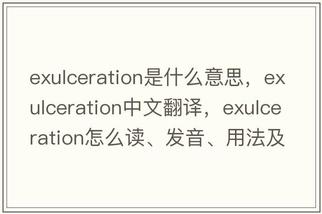exulceration是什么意思，exulceration中文翻譯，exulceration怎么讀、發(fā)音、用法及例句