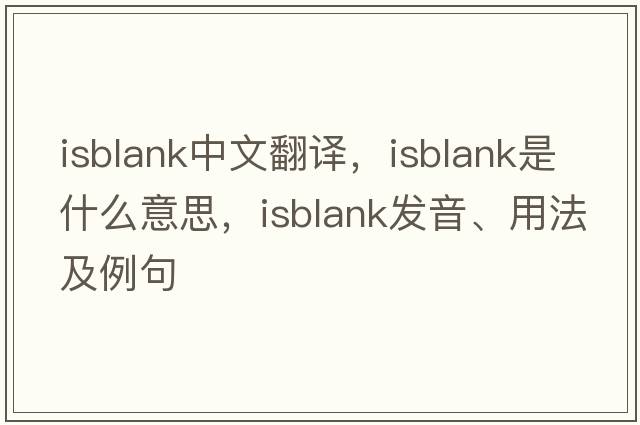 isblank中文翻譯，isblank是什么意思，isblank發(fā)音、用法及例句