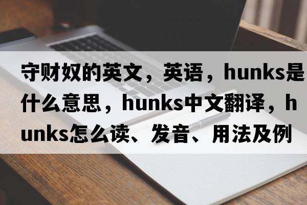 守財奴的英文，英語(yǔ)，hunks是什么意思，hunks中文翻譯，hunks怎么讀、發(fā)音、用法及例句