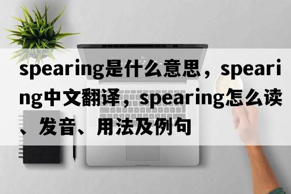 spearing是什么意思，spearing中文翻譯，spearing怎么讀、發(fā)音、用法及例句