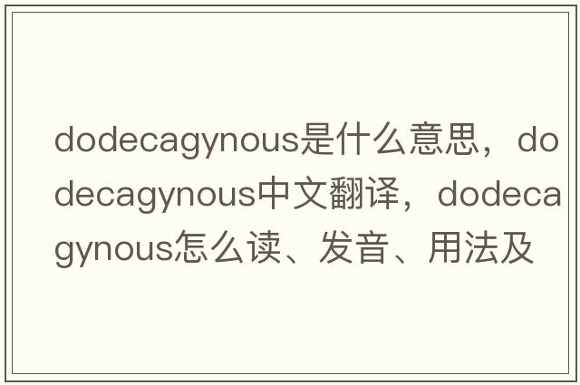 dodecagynous是什么意思，dodecagynous中文翻譯，dodecagynous怎么讀、發(fā)音、用法及例句