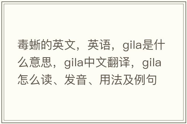 毒蜥的英文，英語(yǔ)，GILA是什么意思，GILA中文翻譯，GILA怎么讀、發(fā)音、用法及例句