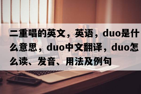 二重唱的英文，英語(yǔ)，duo是什么意思，duo中文翻譯，duo怎么讀、發(fā)音、用法及例句