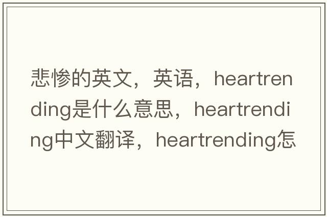 悲慘的英文，英語(yǔ)，heartrending是什么意思，heartrending中文翻譯，heartrending怎么讀、發(fā)音、用法及例句