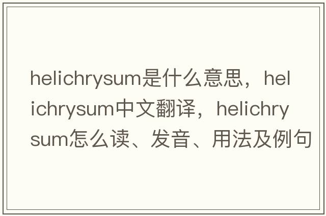 helichrysum是什么意思，helichrysum中文翻譯，helichrysum怎么讀、發(fā)音、用法及例句