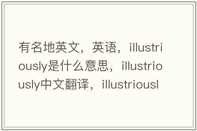 有名地英文，英語(yǔ)，illustriously是什么意思，illustriously中文翻譯，illustriously怎么讀、發(fā)音、用法及例句