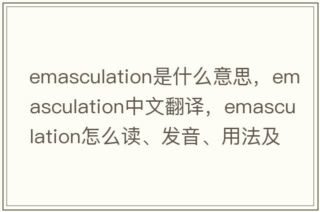 emasculation是什么意思，emasculation中文翻譯，emasculation怎么讀、發(fā)音、用法及例句