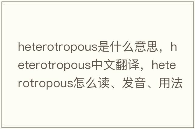 heterotropous是什么意思，heterotropous中文翻譯，heterotropous怎么讀、發(fā)音、用法及例句