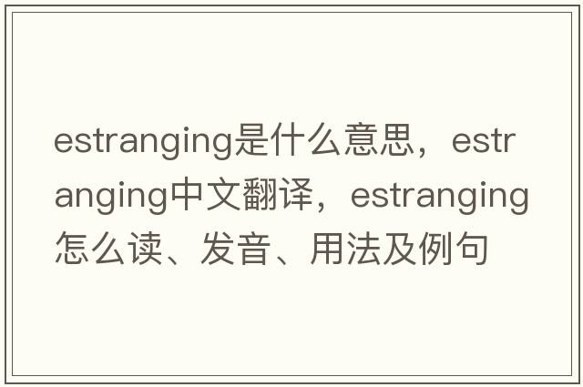 estranging是什么意思，estranging中文翻譯，estranging怎么讀、發(fā)音、用法及例句