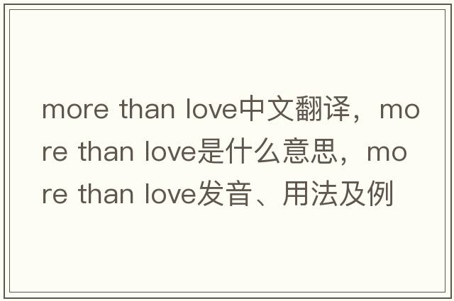 more than love中文翻譯，more than love是什么意思，more than love發(fā)音、用法及例句