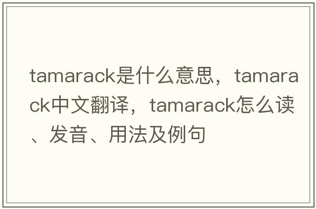 tamarack是什么意思，tamarack中文翻譯，tamarack怎么讀、發(fā)音、用法及例句