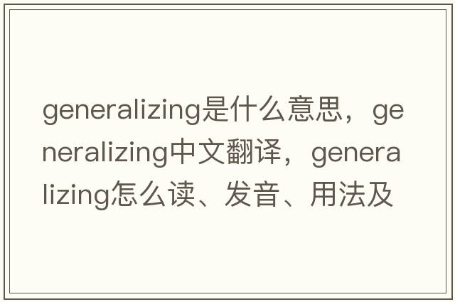 generalizing是什么意思，generalizing中文翻譯，generalizing怎么讀、發(fā)音、用法及例句