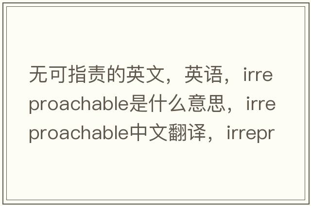 無(wú)可指責的英文，英語(yǔ)，irreproachable是什么意思，irreproachable中文翻譯，irreproachable怎么讀、發(fā)音、用法及例句