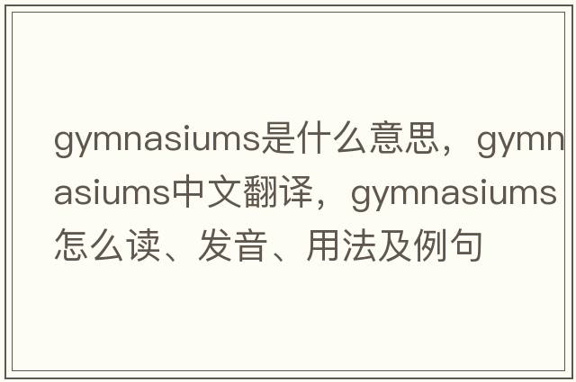 gymnasiums是什么意思，gymnasiums中文翻譯，gymnasiums怎么讀、發(fā)音、用法及例句