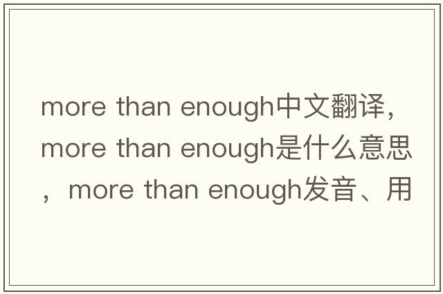 more than enough中文翻譯，more than enough是什么意思，more than enough發(fā)音、用法及例句