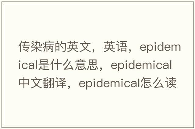 傳染病的英文，英語(yǔ)，epidemical是什么意思，epidemical中文翻譯，epidemical怎么讀、發(fā)音、用法及例句