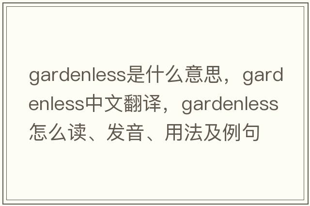 gardenless是什么意思，gardenless中文翻譯，gardenless怎么讀、發(fā)音、用法及例句