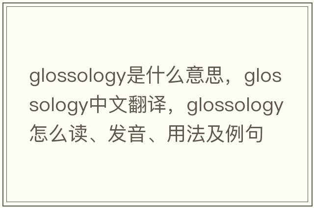 glossology是什么意思，glossology中文翻譯，glossology怎么讀、發(fā)音、用法及例句