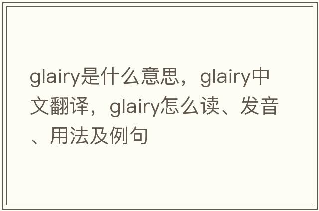 glairy是什么意思，glairy中文翻譯，glairy怎么讀、發(fā)音、用法及例句