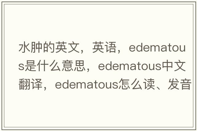 水腫的英文，英語(yǔ)，edematous是什么意思，edematous中文翻譯，edematous怎么讀、發(fā)音、用法及例句