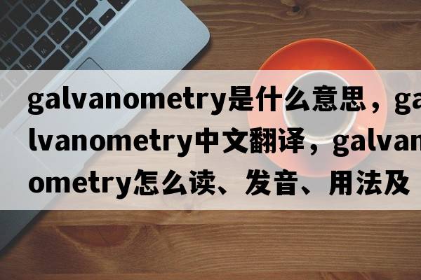 galvanometry是什么意思，galvanometry中文翻譯，galvanometry怎么讀、發(fā)音、用法及例句