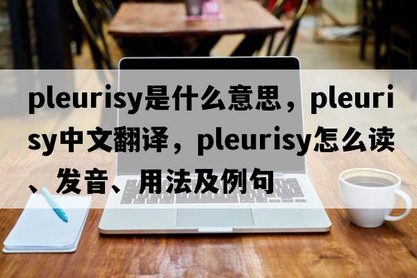 pleurisy是什么意思，pleurisy中文翻譯，pleurisy怎么讀、發(fā)音、用法及例句