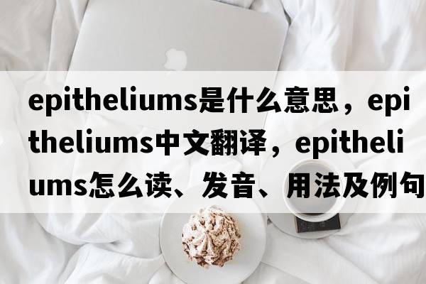 epitheliums是什么意思，epitheliums中文翻譯，epitheliums怎么讀、發(fā)音、用法及例句