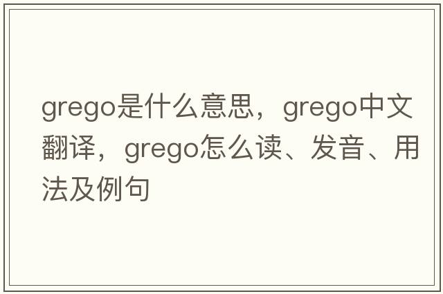grego是什么意思，grego中文翻譯，grego怎么讀、發(fā)音、用法及例句
