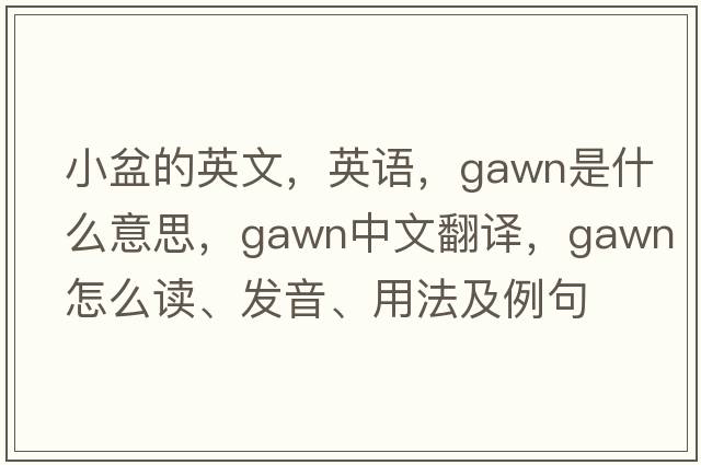 小盆的英文，英語(yǔ)，Gawn是什么意思，Gawn中文翻譯，Gawn怎么讀、發(fā)音、用法及例句