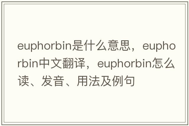 euphorbin是什么意思，euphorbin中文翻譯，euphorbin怎么讀、發(fā)音、用法及例句