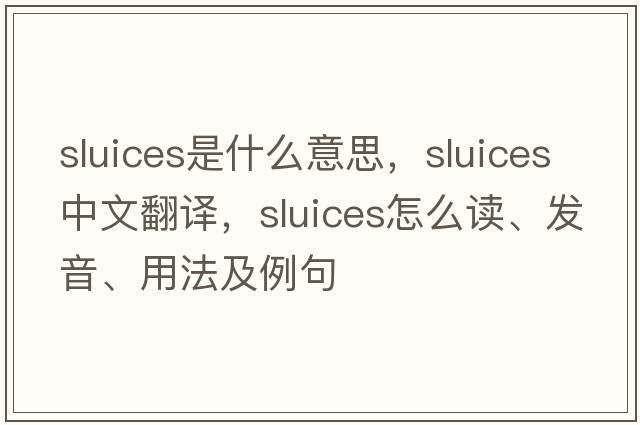 sluices是什么意思，sluices中文翻譯，sluices怎么讀、發(fā)音、用法及例句