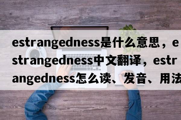 estrangedness是什么意思，estrangedness中文翻譯，estrangedness怎么讀、發(fā)音、用法及例句