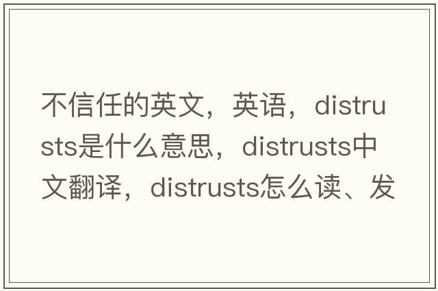 不信任的英文，英語(yǔ)，distrusts是什么意思，distrusts中文翻譯，distrusts怎么讀、發(fā)音、用法及例句