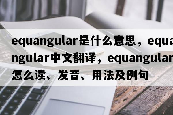 equangular是什么意思，equangular中文翻譯，equangular怎么讀、發(fā)音、用法及例句