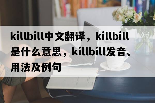 killbill中文翻譯，killbill是什么意思，killbill發(fā)音、用法及例句