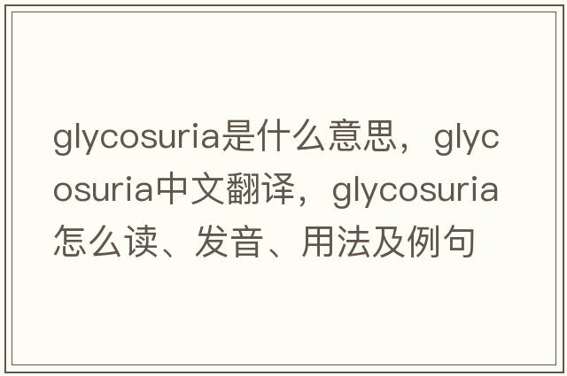 glycosuria是什么意思，glycosuria中文翻譯，glycosuria怎么讀、發(fā)音、用法及例句