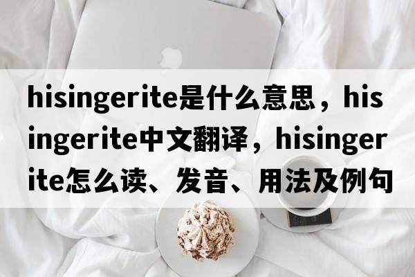 hisingerite是什么意思，hisingerite中文翻譯，hisingerite怎么讀、發(fā)音、用法及例句