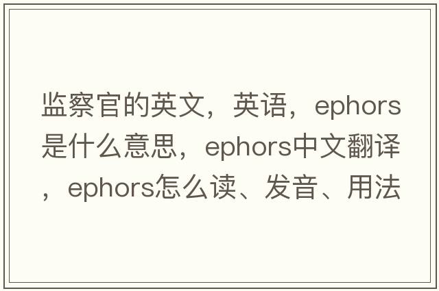 監察官的英文，英語(yǔ)，ephors是什么意思，ephors中文翻譯，ephors怎么讀、發(fā)音、用法及例句