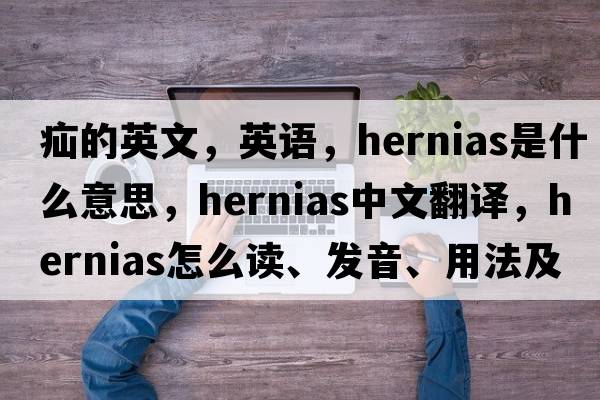 疝的英文，英語(yǔ)，hernias是什么意思，hernias中文翻譯，hernias怎么讀、發(fā)音、用法及例句