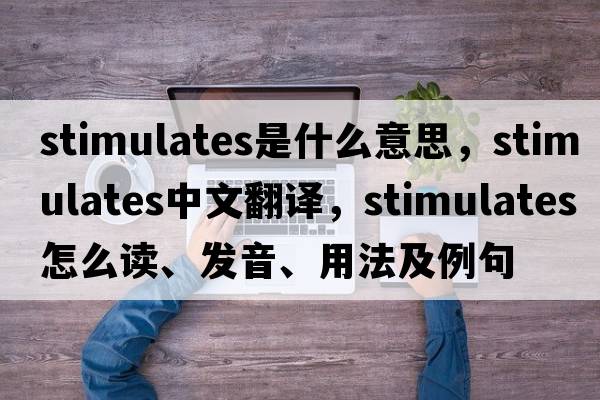 stimulates是什么意思，stimulates中文翻譯，stimulates怎么讀、發(fā)音、用法及例句