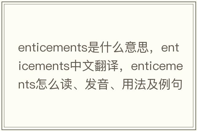 enticements是什么意思，enticements中文翻譯，enticements怎么讀、發(fā)音、用法及例句