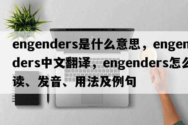engenders是什么意思，engenders中文翻譯，engenders怎么讀、發(fā)音、用法及例句