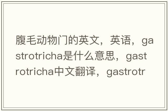 腹毛動(dòng)物門(mén)的英文，英語(yǔ)，gastrotricha是什么意思，gastrotricha中文翻譯，gastrotricha怎么讀、發(fā)音、用法及例句