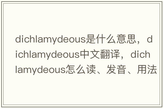 dichlamydeous是什么意思，dichlamydeous中文翻譯，dichlamydeous怎么讀、發(fā)音、用法及例句
