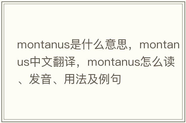Montanus是什么意思，Montanus中文翻譯，Montanus怎么讀、發(fā)音、用法及例句